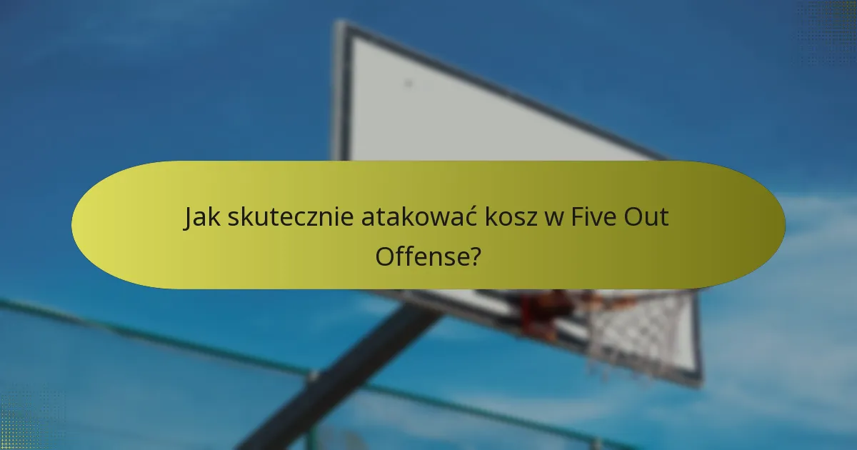 Jak skutecznie atakować kosz w Five Out Offense?
