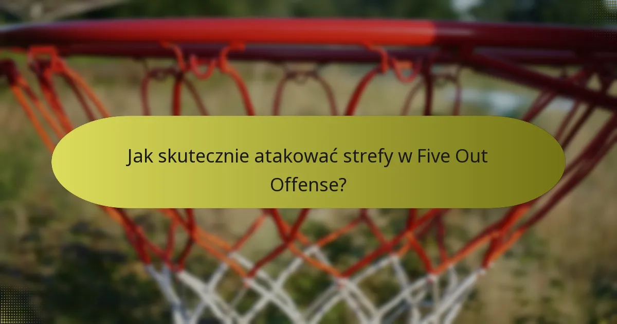 Jak skutecznie atakować strefy w Five Out Offense?