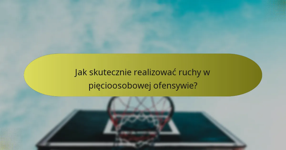 Jak skutecznie realizować ruchy w pięcioosobowej ofensywie?