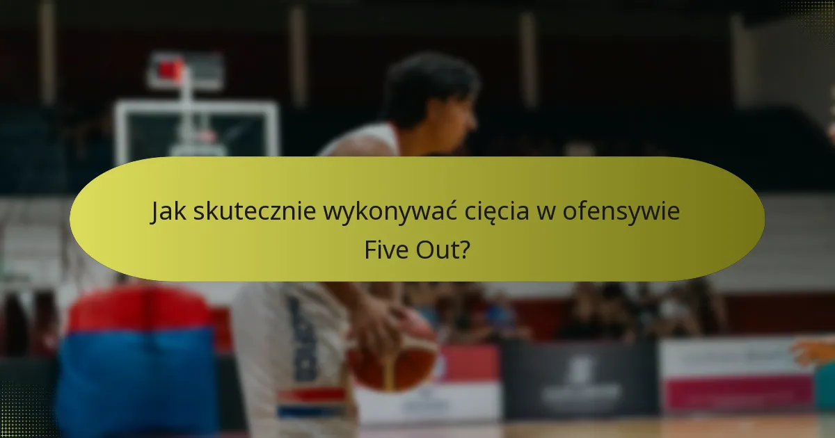 Jak skutecznie wykonywać cięcia w ofensywie Five Out?