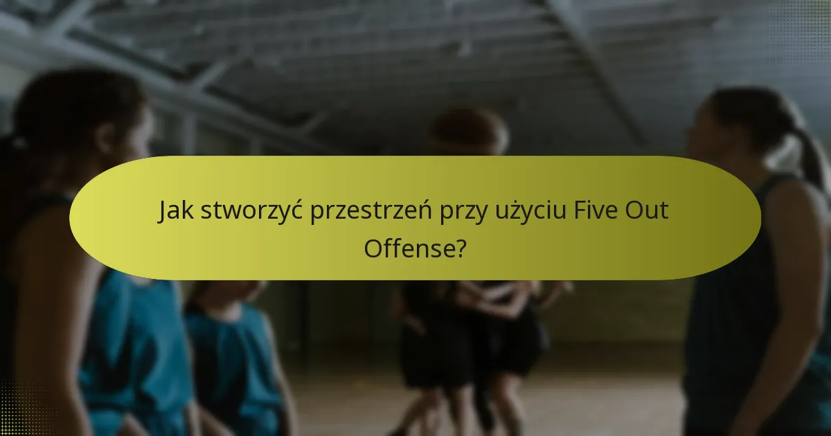 Jak stworzyć przestrzeń przy użyciu Five Out Offense?