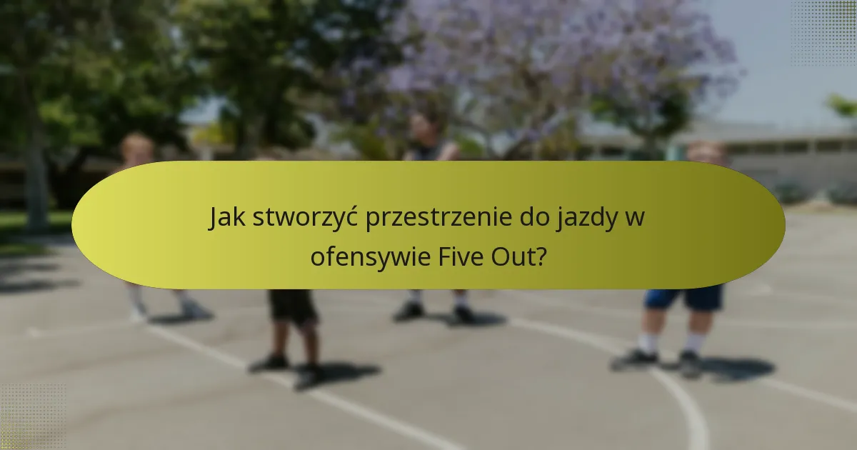 Jak stworzyć przestrzenie do jazdy w ofensywie Five Out?