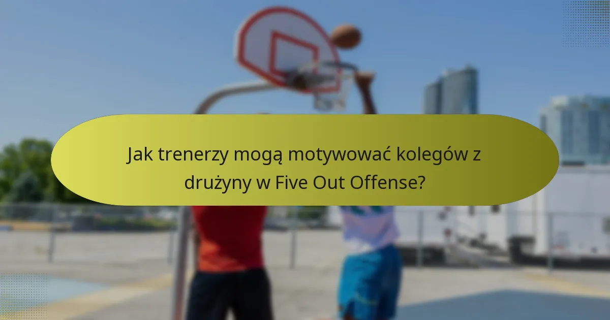 Jak trenerzy mogą motywować kolegów z drużyny w Five Out Offense?