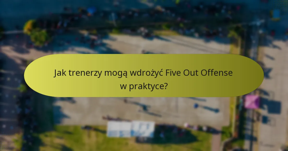 Jak trenerzy mogą wdrożyć Five Out Offense w praktyce?