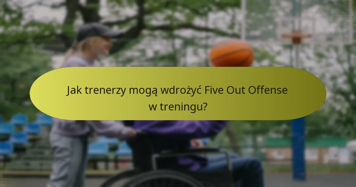 Jak trenerzy mogą wdrożyć Five Out Offense w treningu?