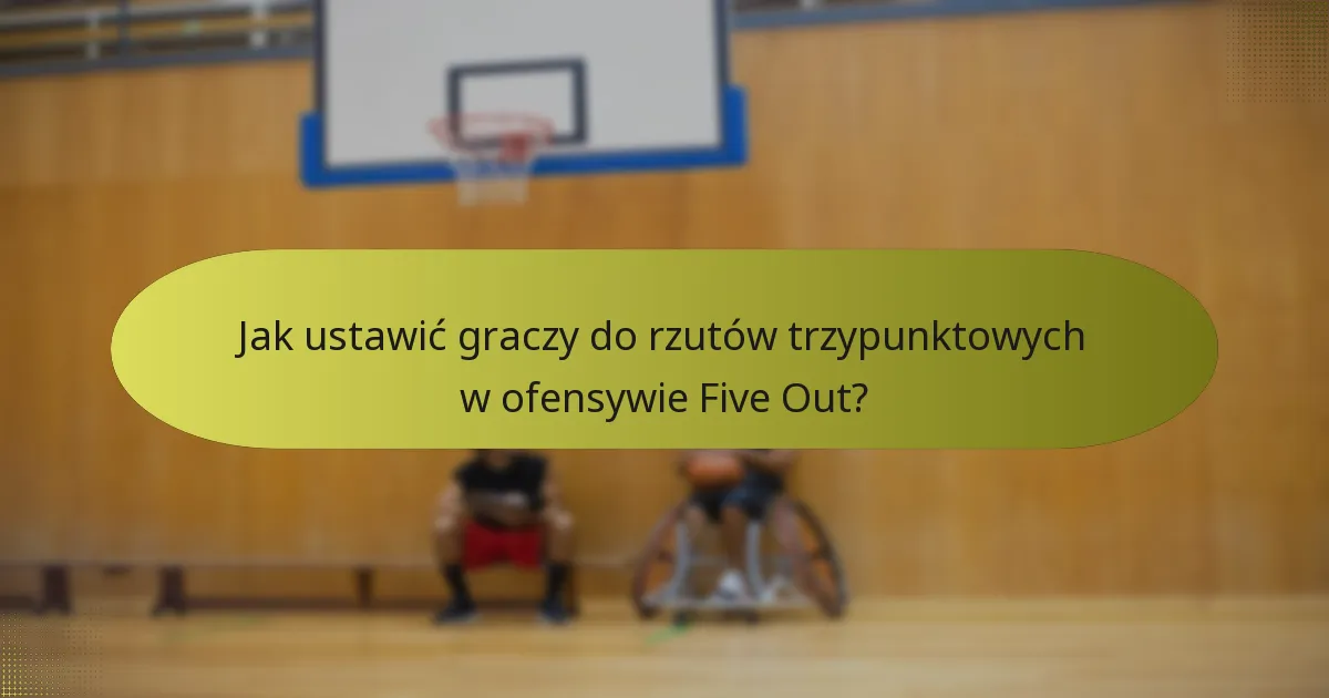 Jak ustawić graczy do rzutów trzypunktowych w ofensywie Five Out?