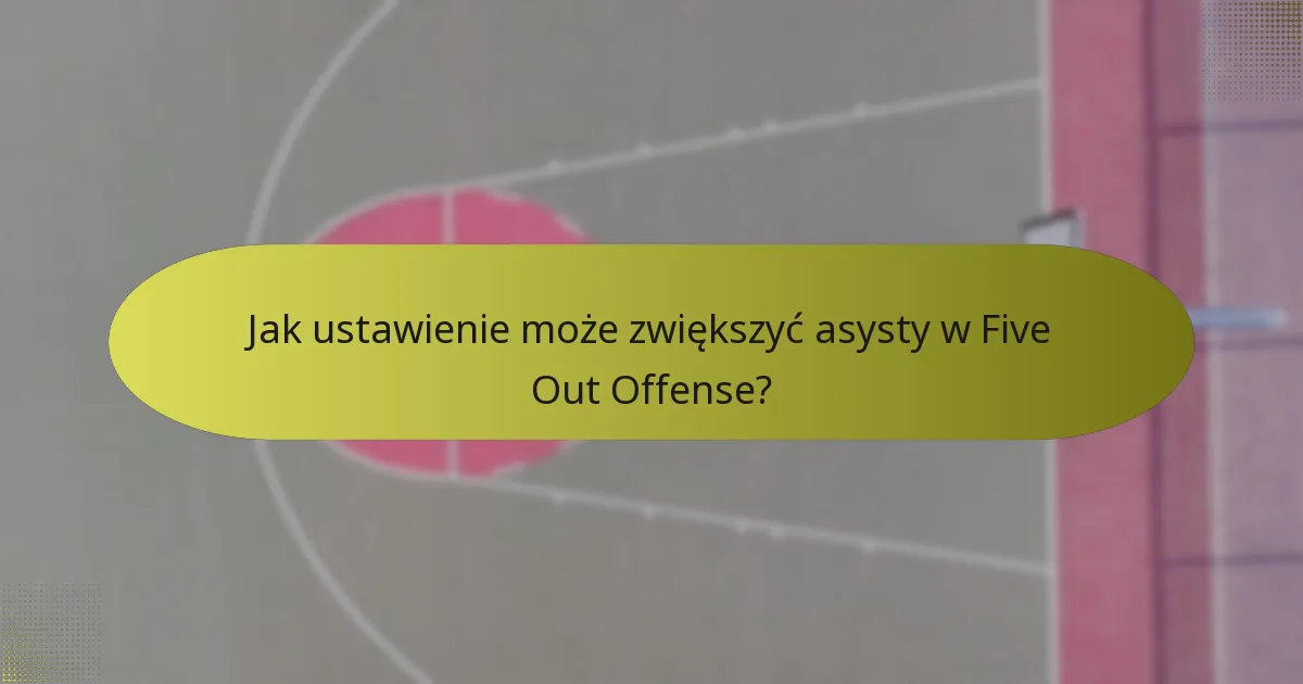 Jak ustawienie może zwiększyć asysty w Five Out Offense?