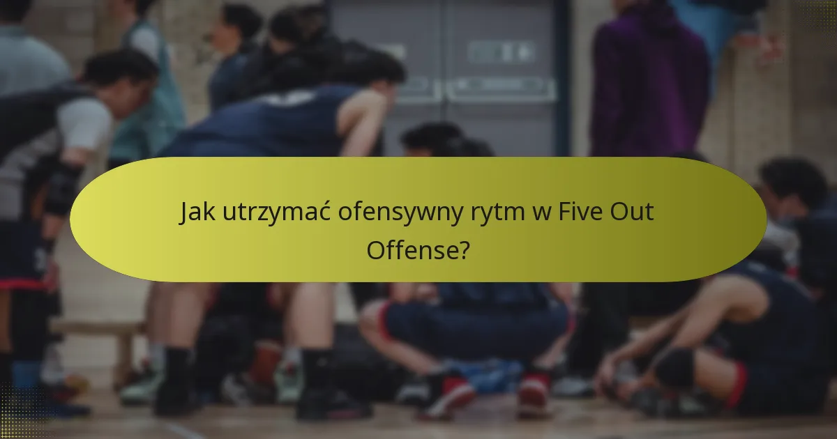 Jak utrzymać ofensywny rytm w Five Out Offense?