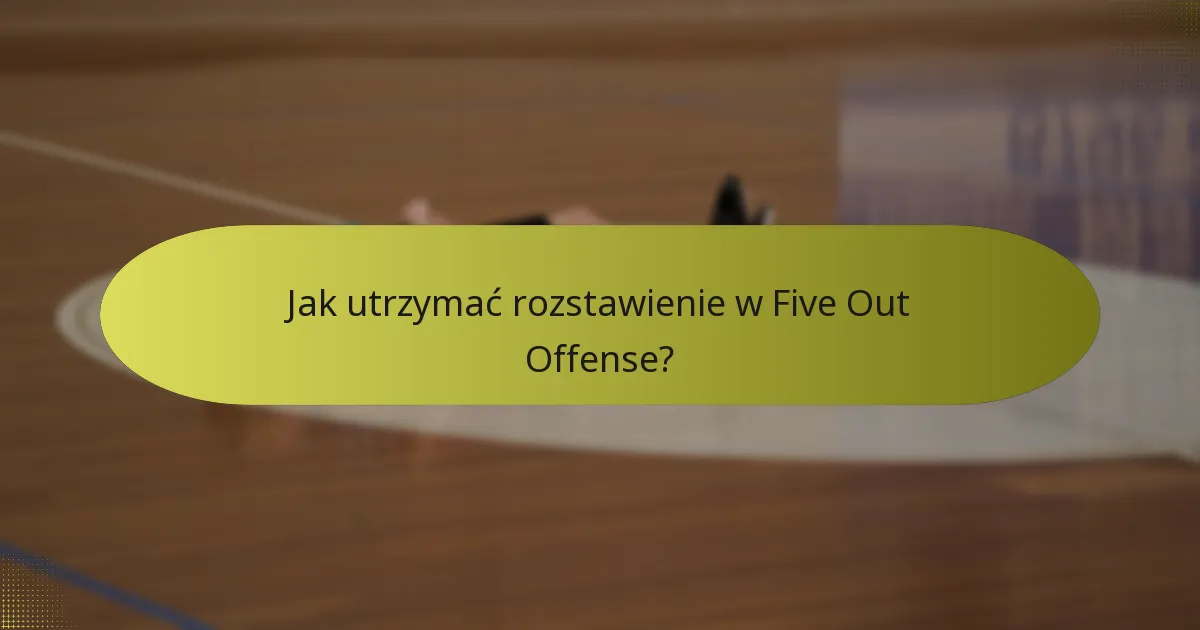 Jak utrzymać rozstawienie w Five Out Offense?