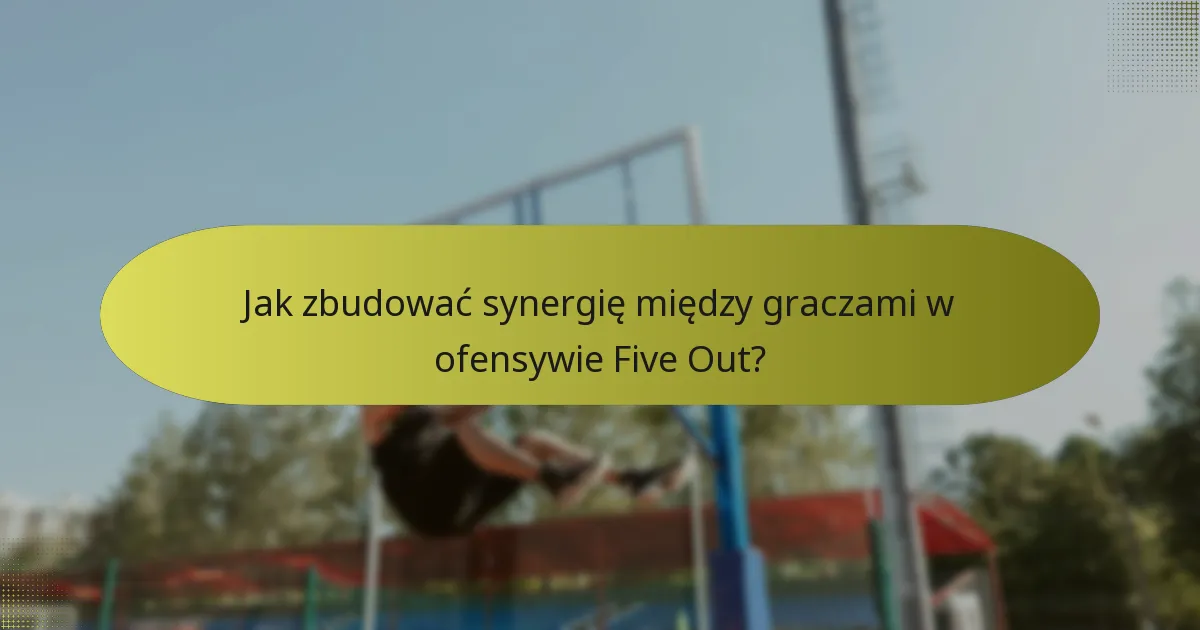 Jak zbudować synergię między graczami w ofensywie Five Out?