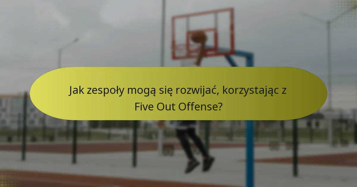 Jak zespoły mogą się rozwijać, korzystając z Five Out Offense?