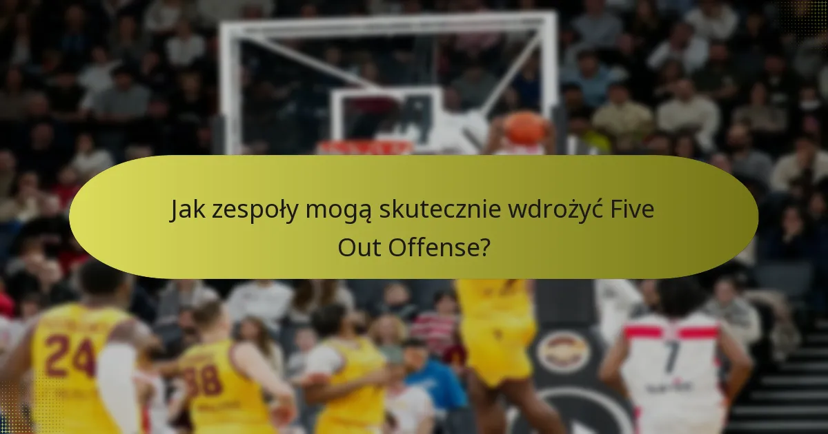 Jak zespoły mogą skutecznie wdrożyć Five Out Offense?