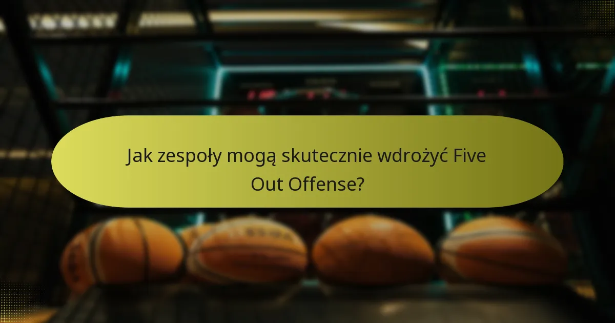 Jak zespoły mogą skutecznie wdrożyć Five Out Offense?