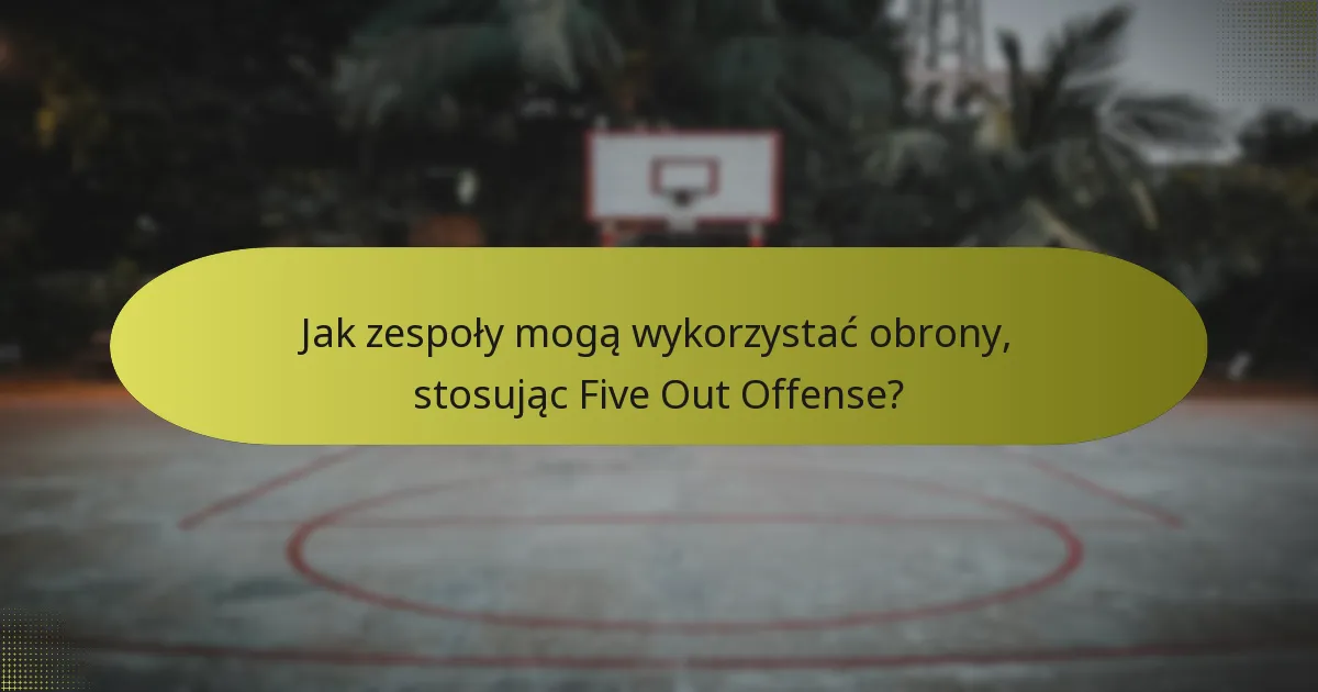 Jak zespoły mogą wykorzystać obrony, stosując Five Out Offense?