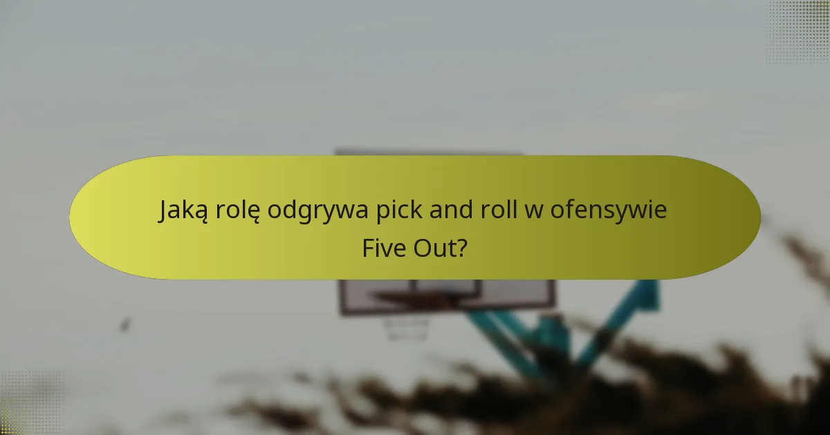 Jaką rolę odgrywa pick and roll w ofensywie Five Out?