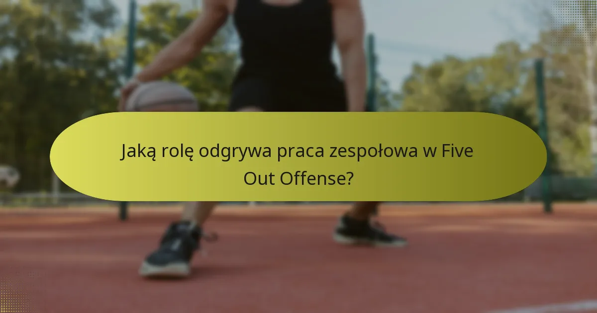 Jaką rolę odgrywa praca zespołowa w Five Out Offense?
