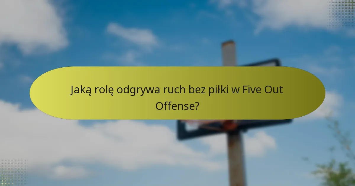 Jaką rolę odgrywa ruch bez piłki w Five Out Offense?