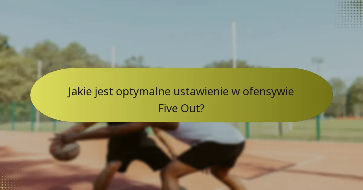 Jakie jest optymalne ustawienie w ofensywie Five Out?