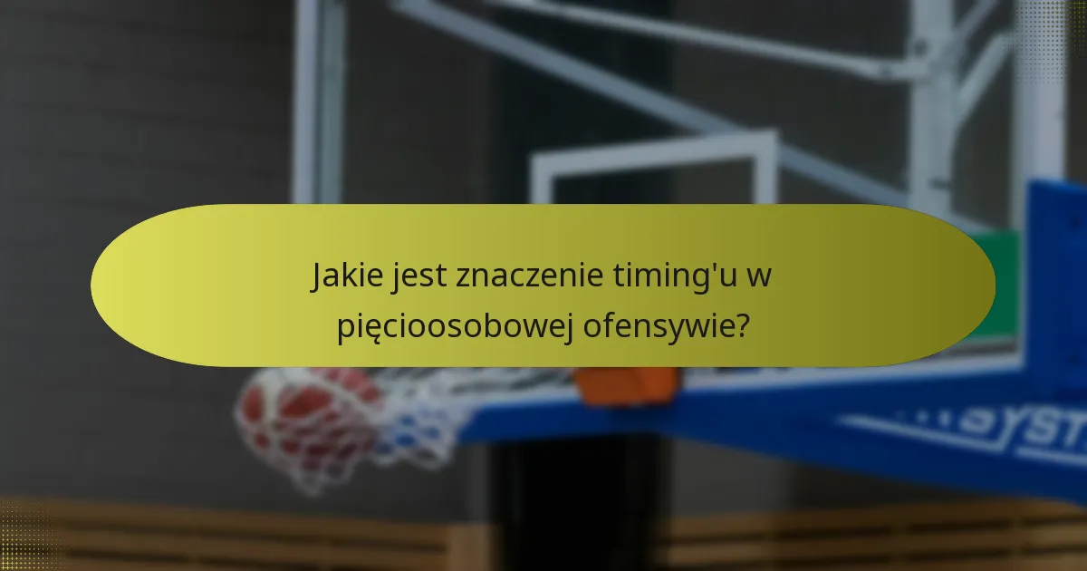 Jakie jest znaczenie timing'u w pięcioosobowej ofensywie?