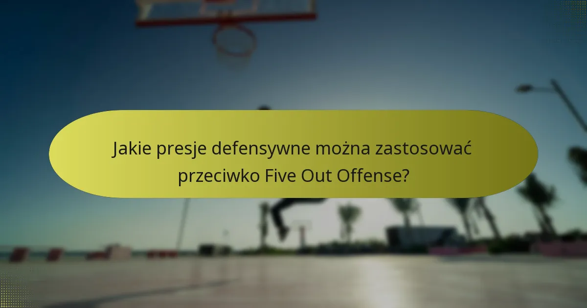 Jakie presje defensywne można zastosować przeciwko Five Out Offense?