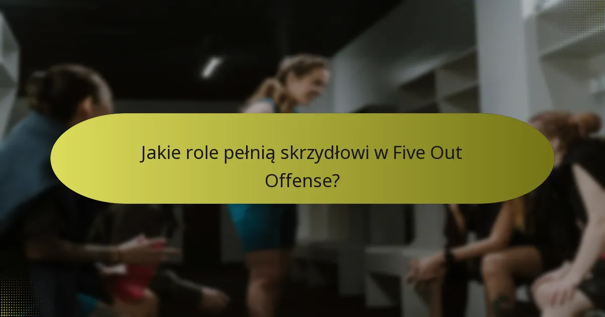 Jakie role pełnią skrzydłowi w Five Out Offense?