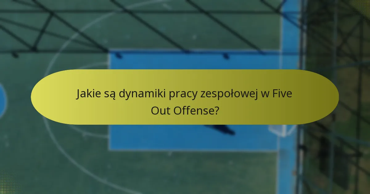 Jakie są dynamiki pracy zespołowej w Five Out Offense?