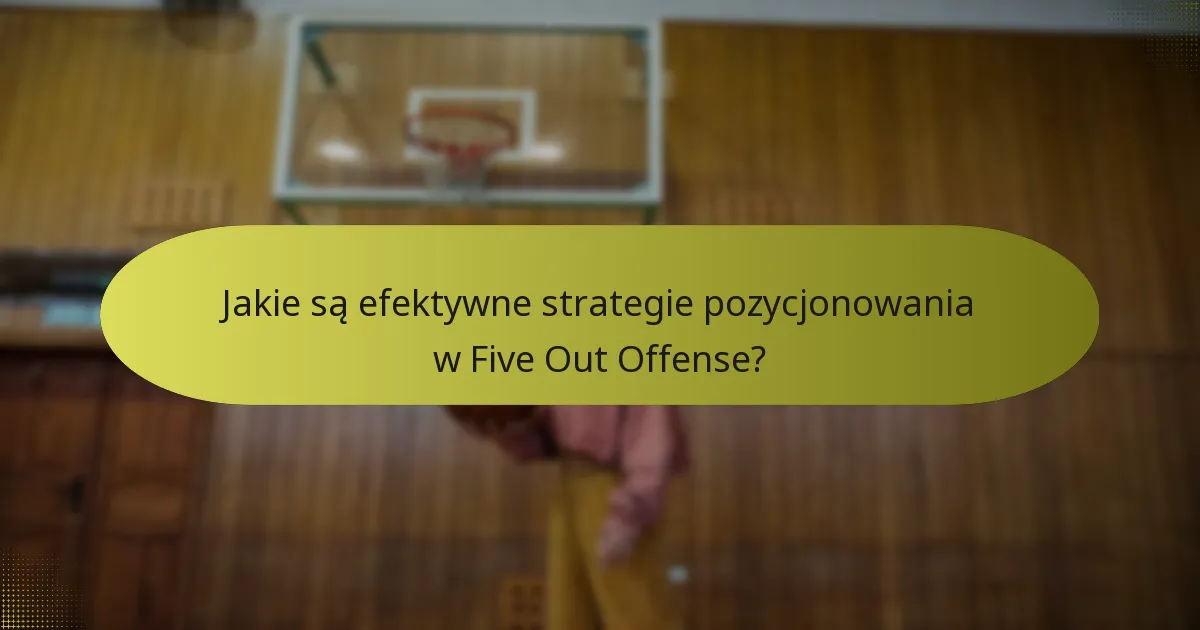 Jakie są efektywne strategie pozycjonowania w Five Out Offense?