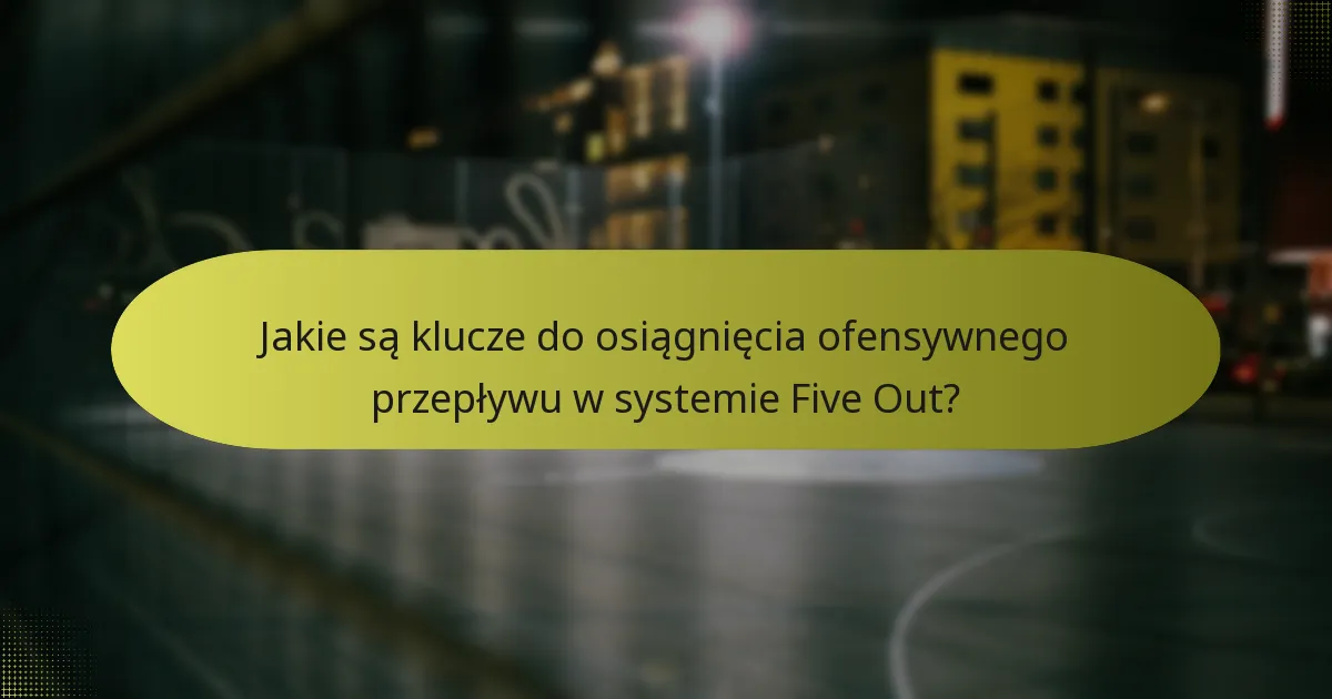 Jakie są klucze do osiągnięcia ofensywnego przepływu w systemie Five Out?