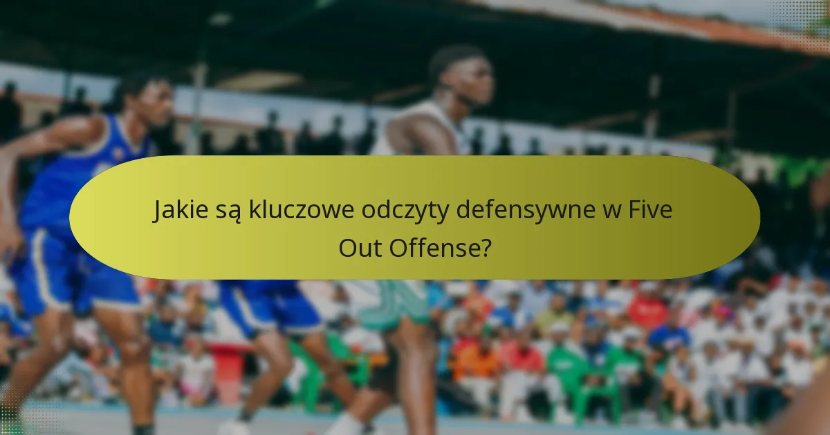 Jakie są kluczowe odczyty defensywne w Five Out Offense?