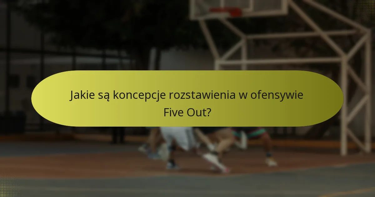 Jakie są koncepcje rozstawienia w ofensywie Five Out?