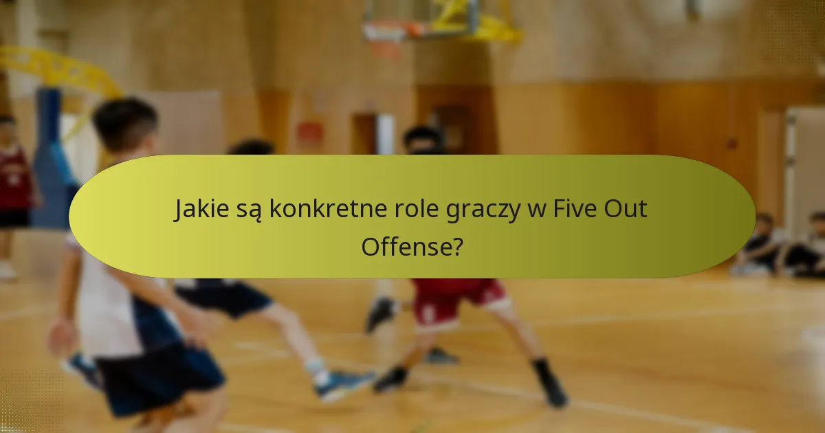 Jakie są konkretne role graczy w Five Out Offense?