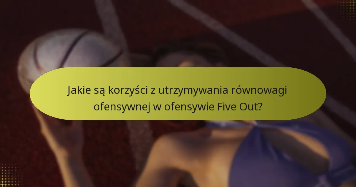 Jakie są korzyści z utrzymywania równowagi ofensywnej w ofensywie Five Out?