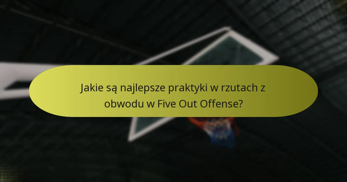 Jakie są najlepsze praktyki w rzutach z obwodu w Five Out Offense?