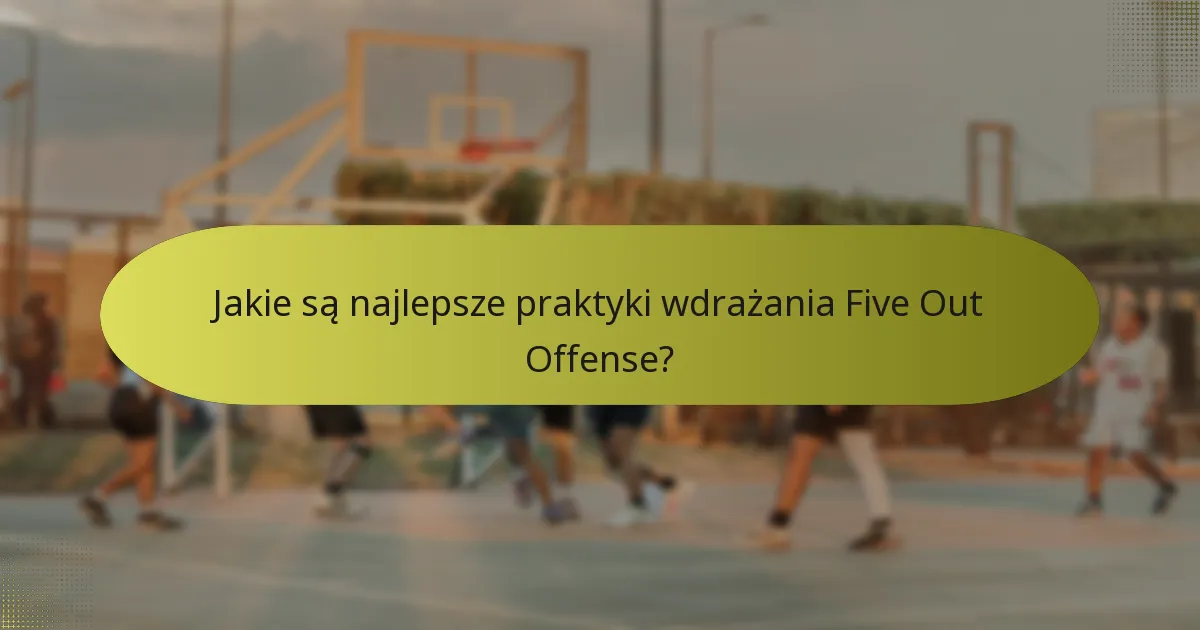 Jakie są najlepsze praktyki wdrażania Five Out Offense?
