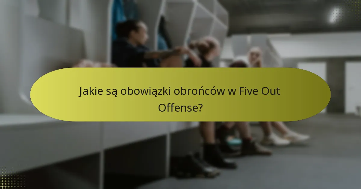 Jakie są obowiązki obrońców w Five Out Offense?