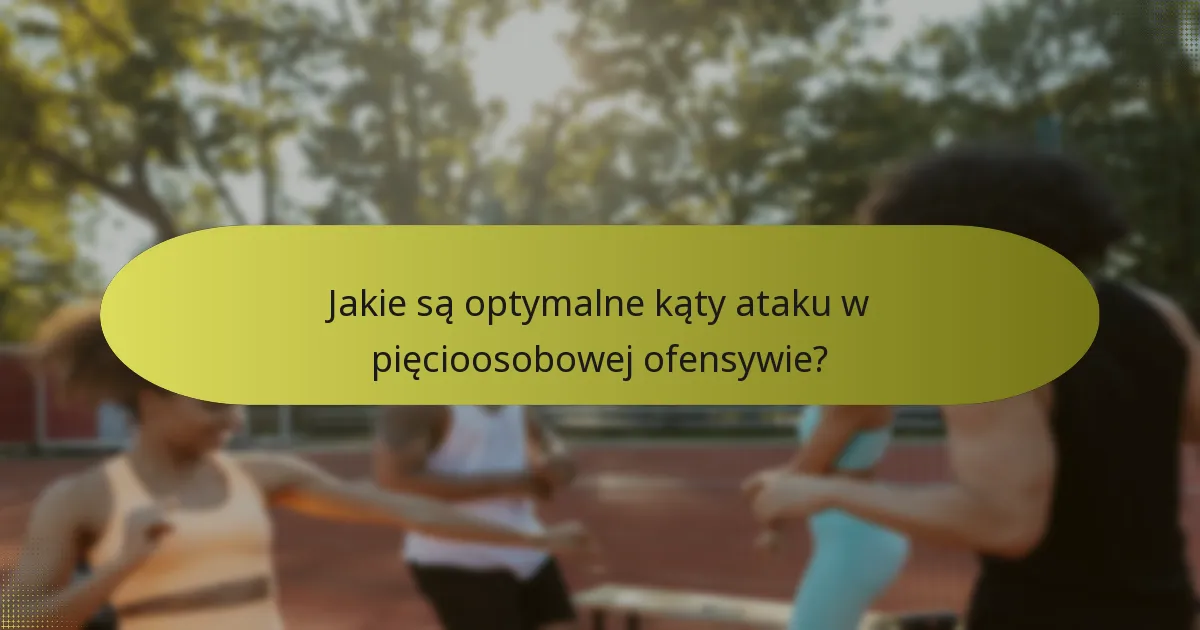 Jakie są optymalne kąty ataku w pięcioosobowej ofensywie?