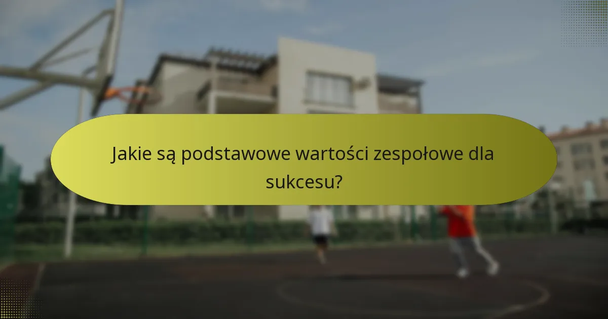 Jakie są podstawowe wartości zespołowe dla sukcesu?