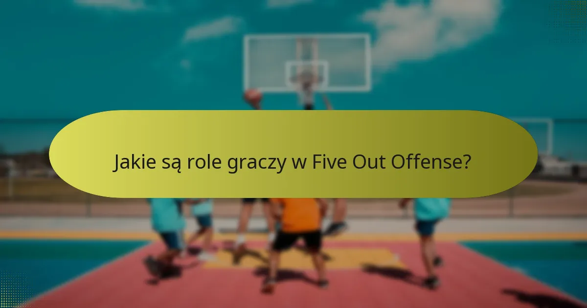 Jakie są role graczy w Five Out Offense?