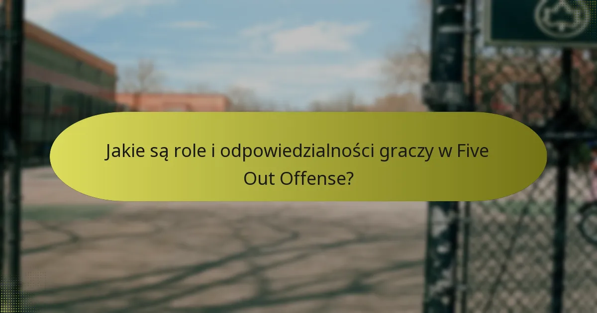 Jakie są role i odpowiedzialności graczy w Five Out Offense?