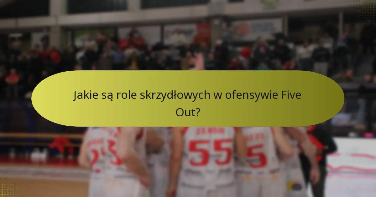 Jakie są role skrzydłowych w ofensywie Five Out?