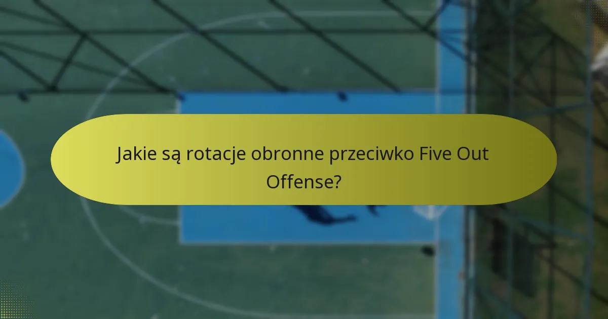 Jakie są rotacje obronne przeciwko Five Out Offense?