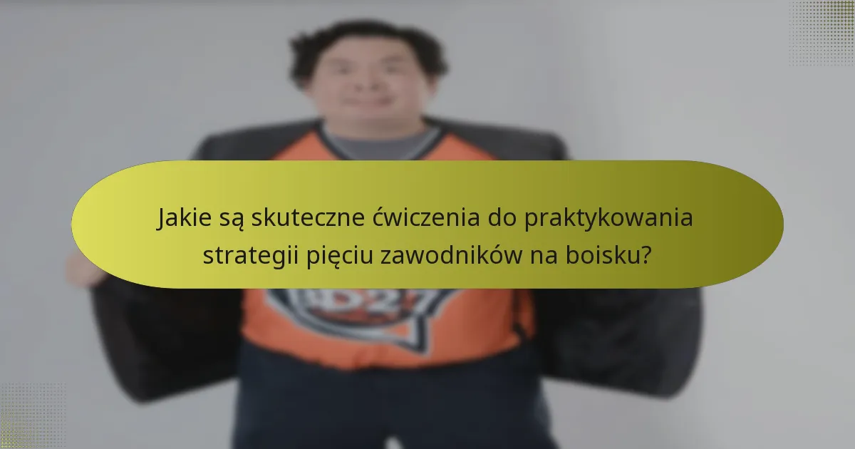 Jakie są skuteczne ćwiczenia do praktykowania strategii pięciu zawodników na boisku?