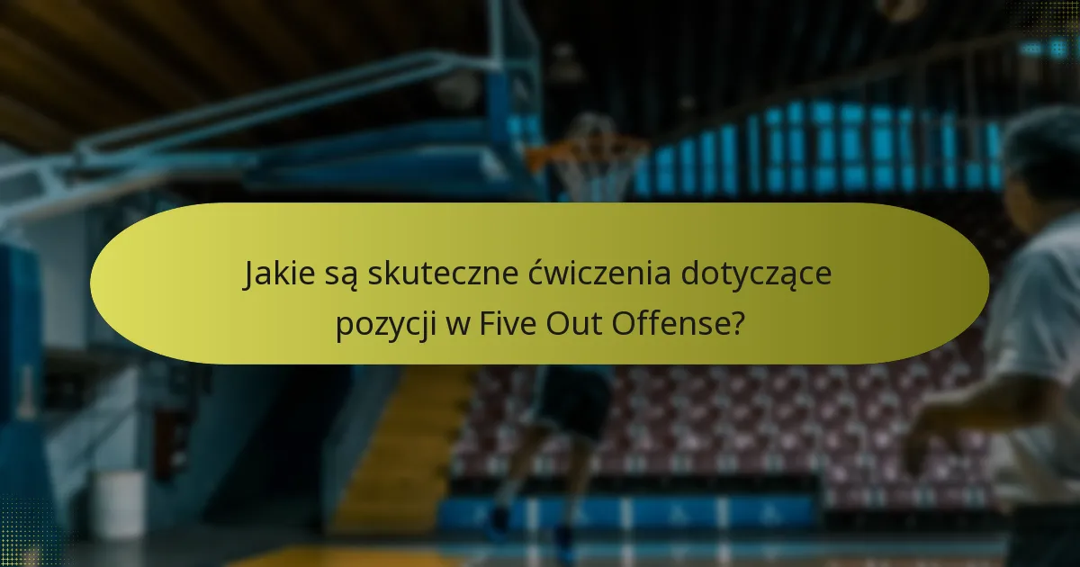 Jakie są skuteczne ćwiczenia dotyczące pozycji w Five Out Offense?