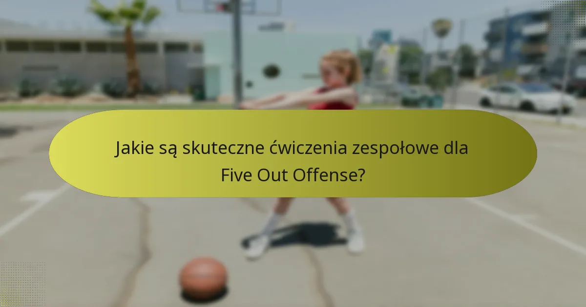 Jakie są skuteczne ćwiczenia zespołowe dla Five Out Offense?