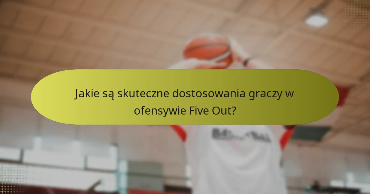 Jakie są skuteczne dostosowania graczy w ofensywie Five Out?