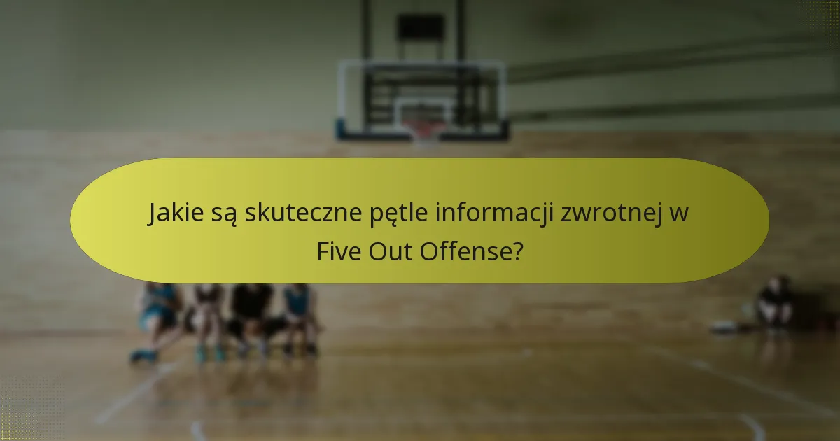 Jakie są skuteczne pętle informacji zwrotnej w Five Out Offense?
