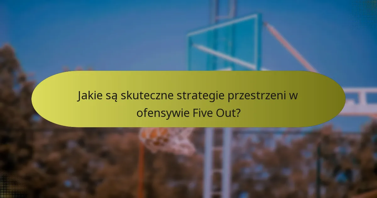 Jakie są skuteczne strategie przestrzeni w ofensywie Five Out?