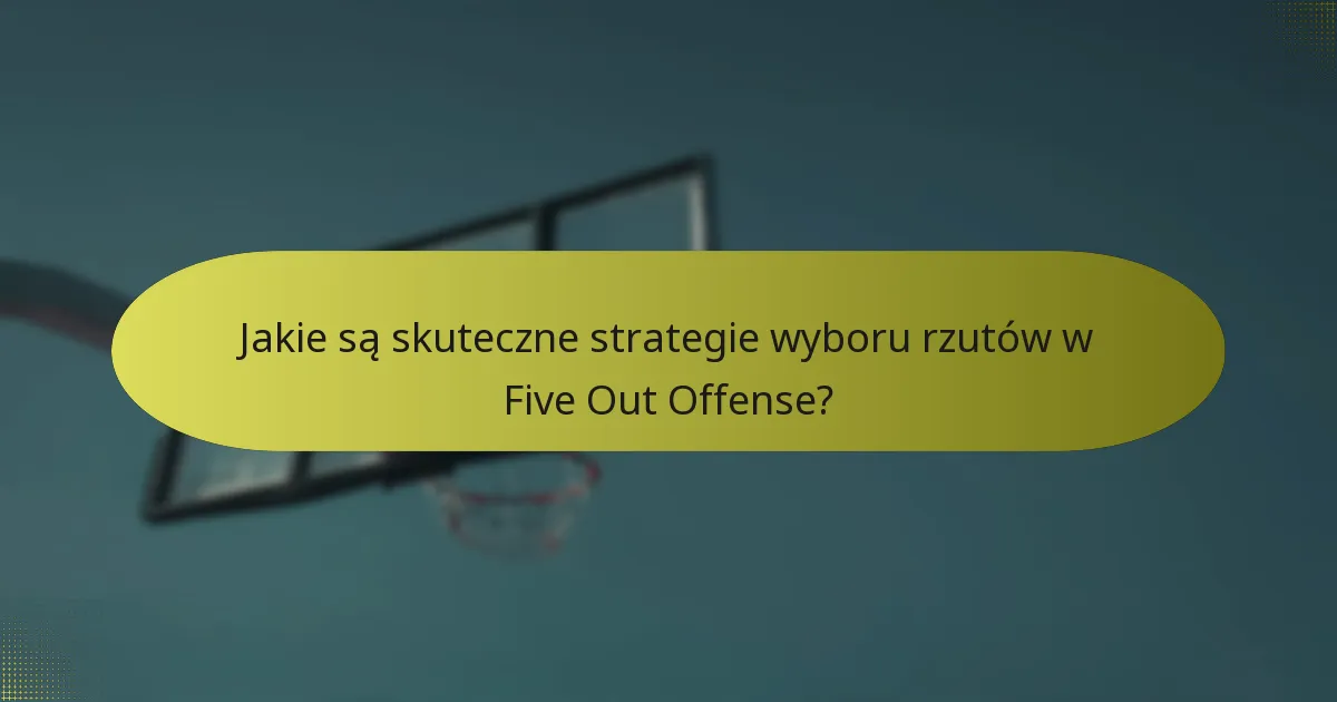 Jakie są skuteczne strategie wyboru rzutów w Five Out Offense?