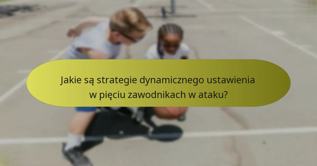 Jakie są strategie dynamicznego ustawienia w pięciu zawodnikach w ataku?