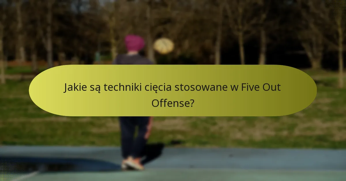 Jakie są techniki cięcia stosowane w Five Out Offense?
